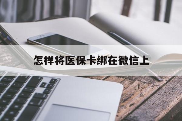 西藏最新怎样将医保卡绑在微信上方法分析(最方便真实的西藏怎么用医保卡绑定微信方法)