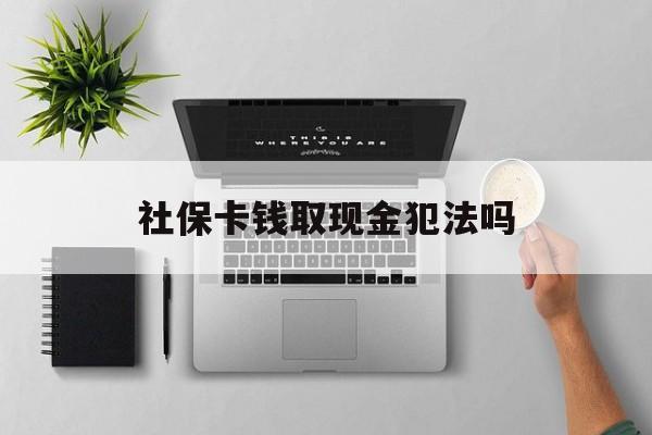 西藏最新社保卡钱取现金犯法吗方法分析(最方便真实的西藏社保卡的钱取出来有影响吗方法)
