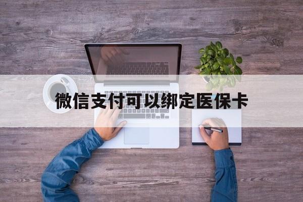 西藏最新微信支付可以绑定医保卡方法分析(最方便真实的西藏微信可以绑医保吗方法)