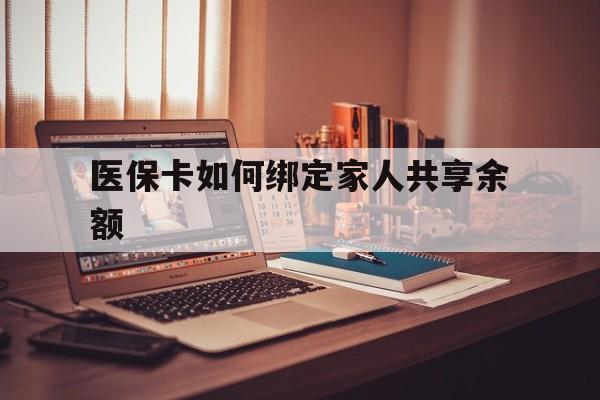 西藏最新医保卡如何绑定家人共享余额方法分析(最方便真实的西藏医保卡怎么绑定家人医保卡方法)