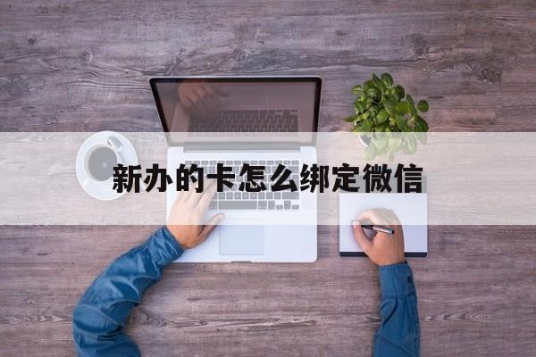 西藏最新新办的卡怎么绑定微信方法分析(最方便真实的西藏新办的卡怎么注册微信方法)
