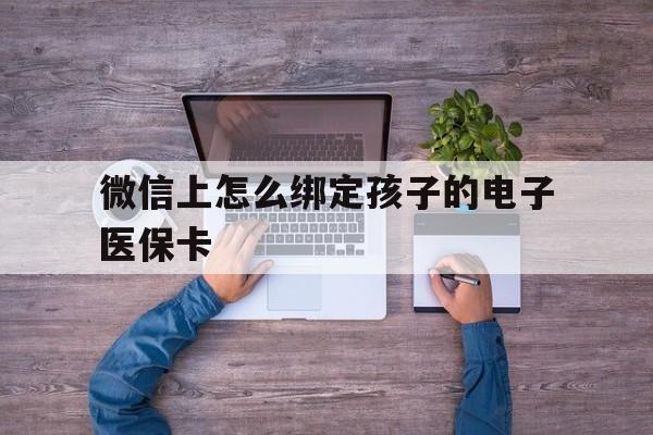 西藏最新微信上怎么绑定孩子的电子医保卡方法分析(最方便真实的西藏如何在微信上绑定孩子医保卡方法)