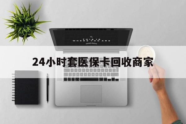 西藏最新24小时套医保卡回收商家方法分析(最方便真实的西藏高价回收医保卡方法)