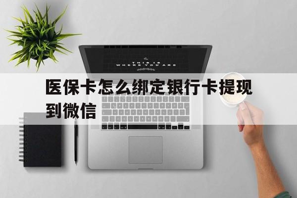 西藏最新医保卡怎么绑定银行卡提现到微信方法分析(最方便真实的西藏医保卡怎么绑定转账方法)