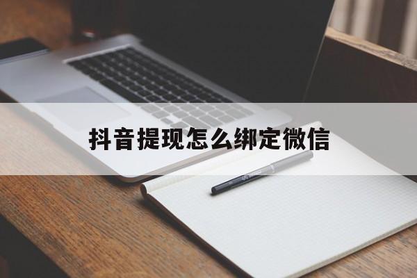 西藏最新抖音提现怎么绑定微信方法分析(最方便真实的西藏抖音提现怎样绑定微信方法)