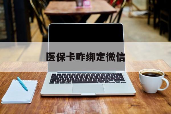 西藏最新医保卡咋绑定微信方法分析(最方便真实的西藏医保卡咋绑定微信支付方法)