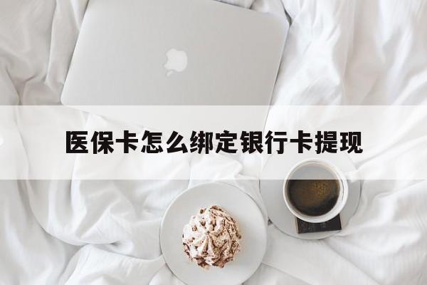 西藏最新医保卡怎么绑定银行卡提现方法分析(最方便真实的西藏医保卡怎么绑定银行卡提现不了方法)