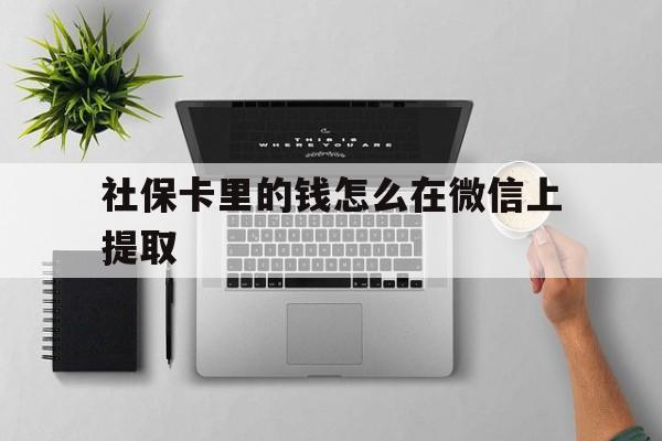 西藏最新社保卡里的钱怎么在微信上提取方法分析(最方便真实的西藏社保卡怎么取钱到微信方法)
