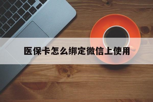 西藏最新医保卡怎么绑定微信上使用方法分析(最方便真实的西藏医保卡怎么绑定手机微信方法)