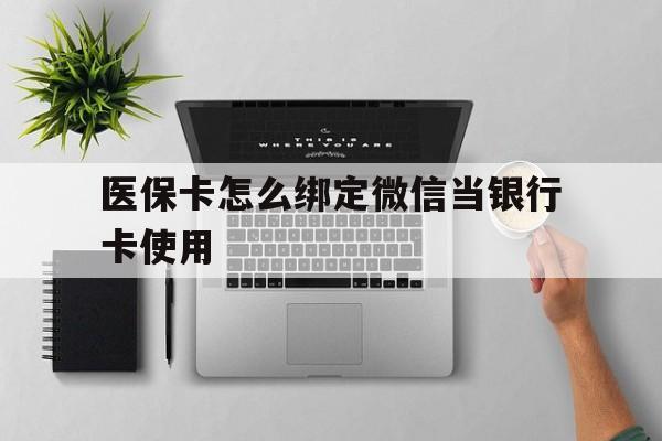西藏最新医保卡怎么绑定微信当银行卡使用方法分析(最方便真实的西藏医保卡怎样绑定手机微信方法)