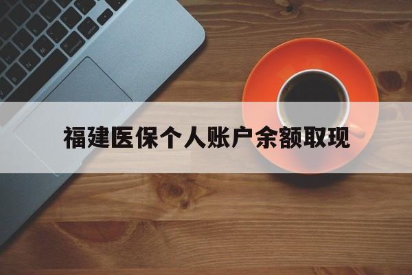 西藏最新福建医保个人账户余额取现方法分析(最方便真实的西藏福建医保提现方法)