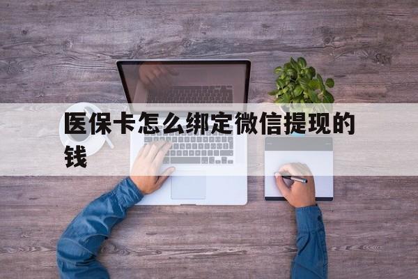 西藏最新医保卡怎么绑定微信提现的钱方法分析(最方便真实的西藏医保卡怎么绑定在微信上方法)
