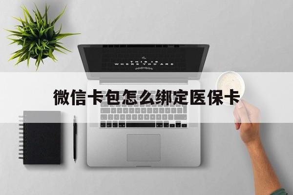 西藏最新微信卡包怎么绑定医保卡方法分析(最方便真实的西藏微信医保卡怎么绑定银行卡方法)